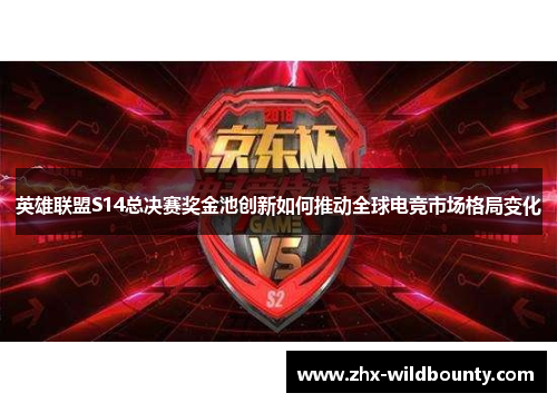 英雄联盟S14总决赛奖金池创新如何推动全球电竞市场格局变化