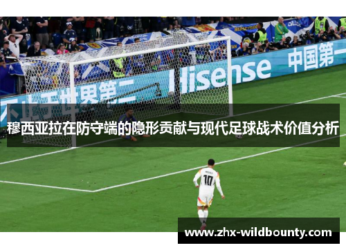 穆西亚拉在防守端的隐形贡献与现代足球战术价值分析