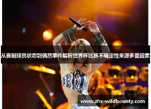 从赛制球员状态到偶然事件解析世界杯比赛不确定性来源多重因素