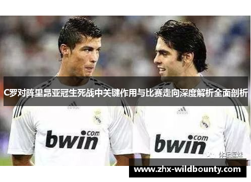 C罗对阵里昂亚冠生死战中关键作用与比赛走向深度解析全面剖析