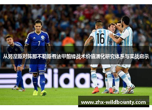 从努涅斯对阵那不勒斯看法甲前锋战术价值演化研究体系与实战启示