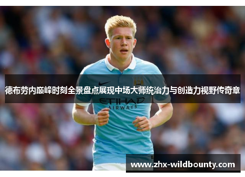 德布劳内巅峰时刻全景盘点展现中场大师统治力与创造力视野传奇章