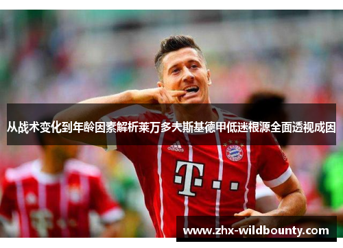 从战术变化到年龄因素解析莱万多夫斯基德甲低迷根源全面透视成因