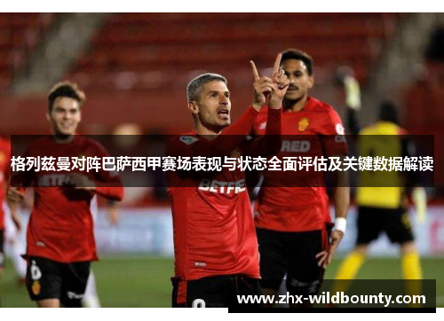 格列兹曼对阵巴萨西甲赛场表现与状态全面评估及关键数据解读