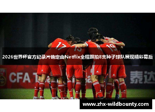 2026世界杯官方纪录片确定由Netflix全程跟拍8支种子球队展现精彩幕后
