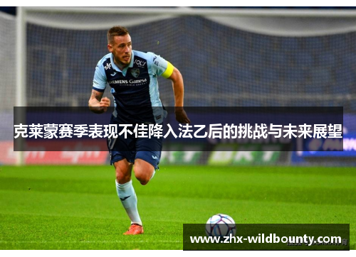 克莱蒙赛季表现不佳降入法乙后的挑战与未来展望 克莱蒙赛季表现不佳降入法乙后的挑战与未来展望