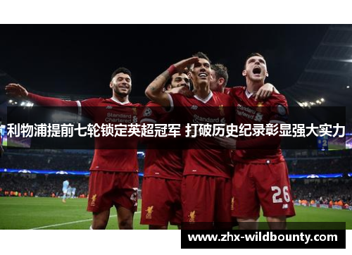 利物浦提前七轮锁定英超冠军 打破历史纪录彰显强大实力 利物浦提前七轮锁定英超冠军 打破历史纪录彰显强大实力