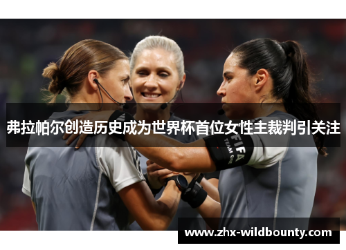 弗拉帕尔创造历史成为世界杯首位女性主裁判引关注 弗拉帕尔创造历史成为世界杯首位女性主裁判引关注