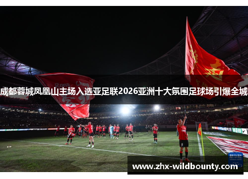 成都蓉城凤凰山主场入选亚足联2026亚洲十大氛围足球场引爆全城 成都蓉城凤凰山主场入选亚足联2026亚洲十大氛围足球场引爆全城