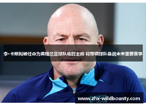 李·卡斯利被任命为英格兰足球队临时主帅 将带领球队备战未来重要赛事 李·卡斯利被任命为英格兰足球队临时主帅 将带领球队备战未来重要赛事