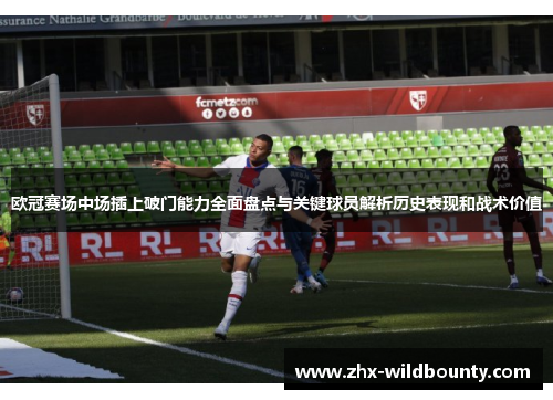欧冠赛场中场插上破门能力全面盘点与关键球员解析历史表现和战术价值 欧冠赛场中场插上破门能力全面盘点与关键球员解析历史表现和战术价值