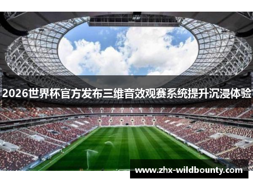 2026世界杯官方发布三维音效观赛系统提升沉浸体验 2026世界杯官方发布三维音效观赛系统提升沉浸体验