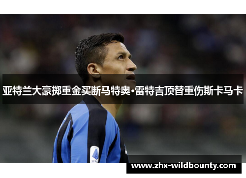 亚特兰大豪掷重金买断马特奥·雷特吉顶替重伤斯卡马卡 亚特兰大豪掷重金买断马特奥·雷特吉顶替重伤斯卡马卡