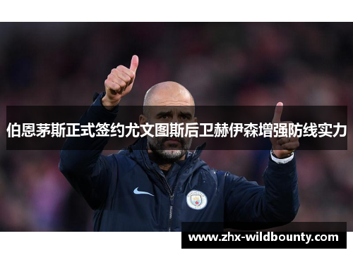 伯恩茅斯正式签约尤文图斯后卫赫伊森增强防线实力 伯恩茅斯正式签约尤文图斯后卫赫伊森增强防线实力