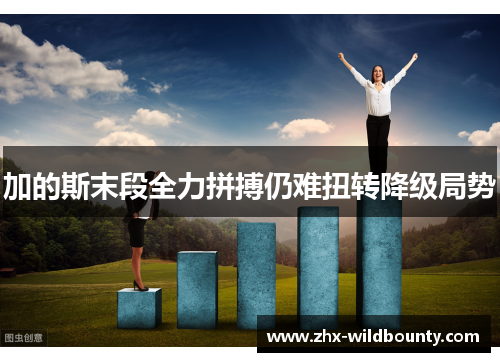 加的斯末段全力拼搏仍难扭转降级局势 加的斯末段全力拼搏仍难扭转降级局势