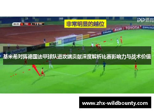 基米希对阵德国法甲球队进攻端贡献深度解析比赛影响力与战术价值