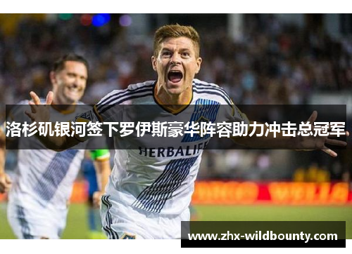 洛杉矶银河签下罗伊斯豪华阵容助力冲击总冠军