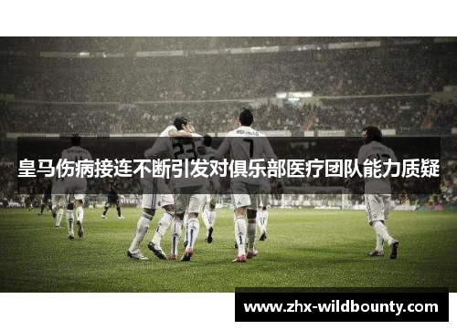 皇马伤病接连不断引发对俱乐部医疗团队能力质疑