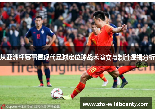 从亚洲杯赛事看现代足球定位球战术演变与制胜逻辑分析 从亚洲杯赛事看现代足球定位球战术演变与制胜逻辑分析