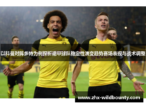 以科曼对阵多特为例探析德甲球队稳定性演变趋势赛场表现与战术调整 以科曼对阵多特为例探析德甲球队稳定性演变趋势赛场表现与战术调整