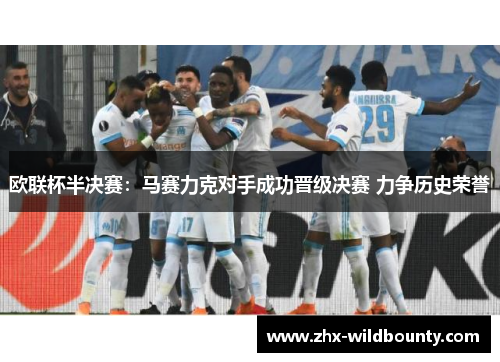 欧联杯半决赛:马赛力克对手成功晋级决赛 力争历史荣誉 欧联杯半决赛:马赛力克对手成功晋级决赛 力争历史荣誉