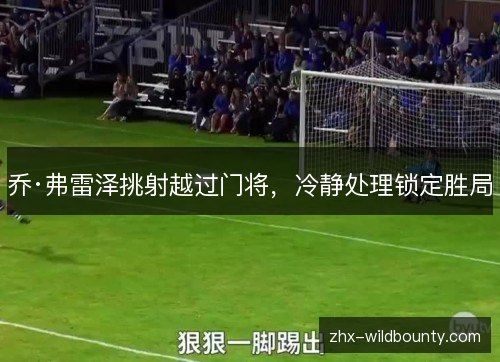 乔·弗雷泽挑射越过门将，冷静处理锁定胜局