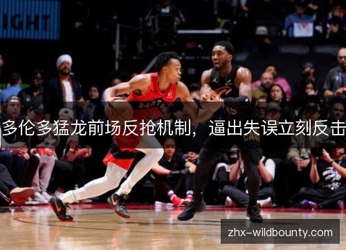 多伦多猛龙前场反抢机制，逼出失误立刻反击